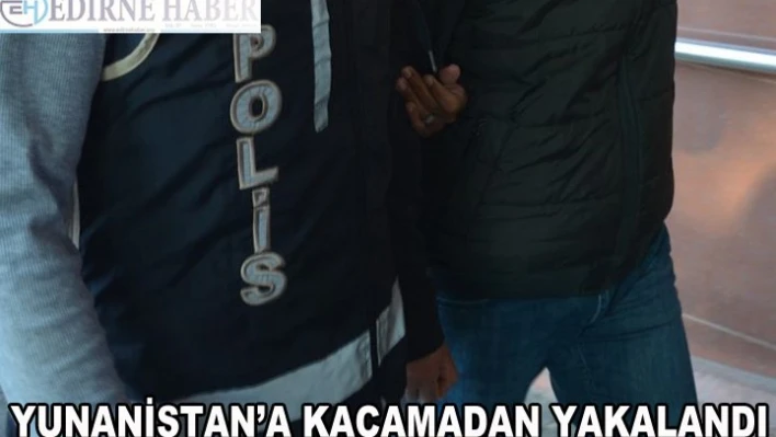Yunanistan'a kaçamadan yakalandı