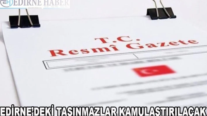 Edirne'deki Taşınmazlar Kamulaştırılacak