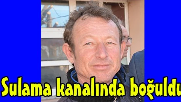 Sulama kanalında boğuldu
