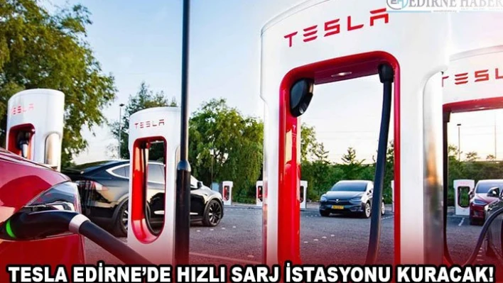 TESLA EDİRNE'DE HIZLI SARJ İSTASYONU KURACAK!