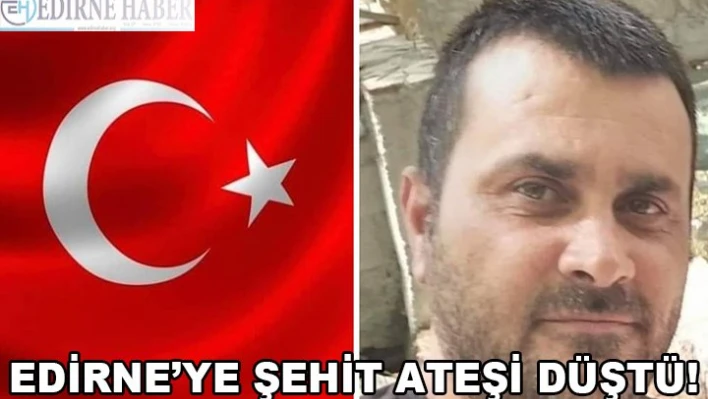 EDİRNE'YE ŞEHİT ATEŞİ DÜŞTÜ!