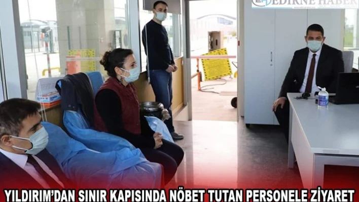 YILDIRIM'DAN SINIR KAPISINDA NÖBET TUTAN PERSONELE ZİYARET