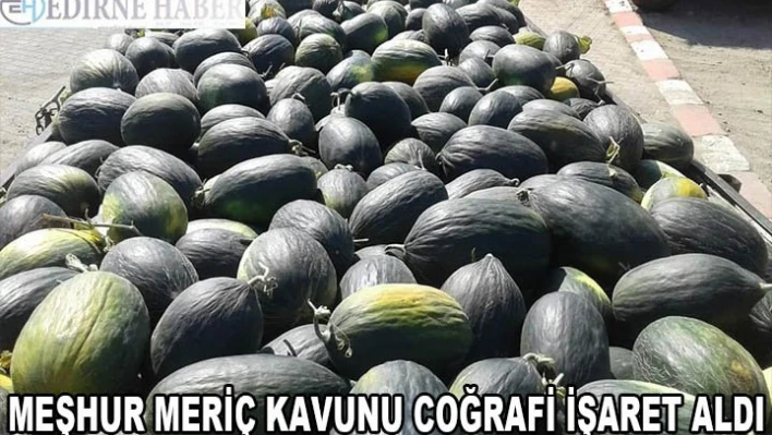 Dayanıklılığıyla kış için de saklanabilen meşhur Meriç kavunu coğrafi işaret aldı