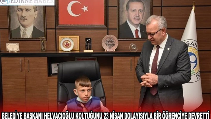 BELEDİYE BAŞKANI HELVACIOĞLU KOLTUĞUNU 23 NİSAN DOLAYISIYLA BİR ÖĞRENCİYE DEVRETTİ