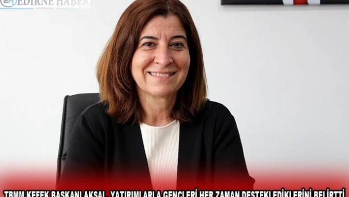 TBMM KEFEK BAŞKANI AKSAL, YATIRIMLARLA GENÇLERİ HER ZAMAN DESTEKLEDİKLERİNİ BELİRTTİ