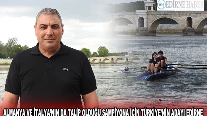 ALMANYA VE İTALYA'NIN DA TALİP OLDUĞU ŞAMPİYONA İÇİN TÜRKİYE'NİN ADAYI EDİRNE