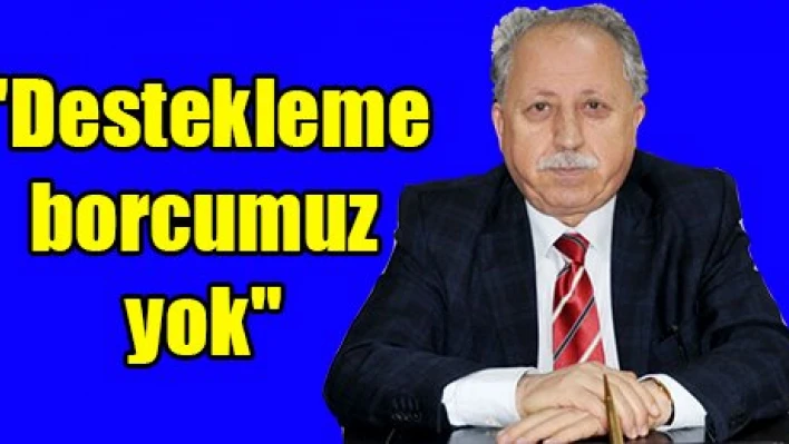 'Destekleme borcumuz yok'