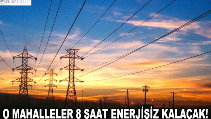 O mahalleler 8 saat enerjisiz kalacak!