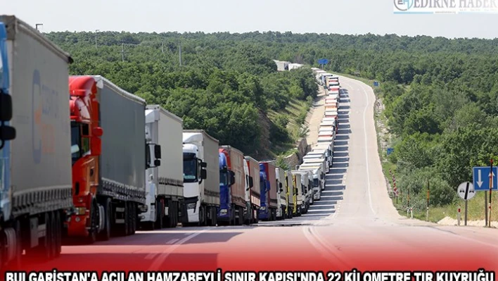 BULGARİSTAN'A AÇILAN HAMZABEYLİ SINIR KAPISI'NDA 22 KİLOMETRE TIR KUYRUĞU