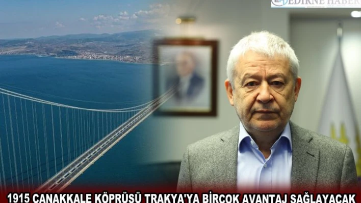 1915 ÇANAKKALE KÖPRÜSÜ TRAKYA'YA BİRÇOK AVANTAJ SAĞLAYACAK