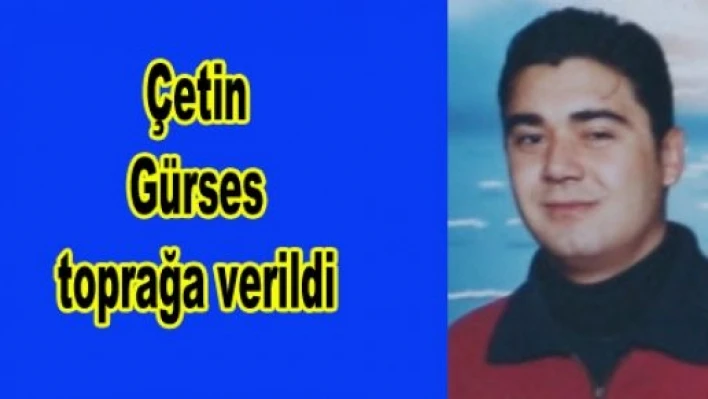 Çetin Gürses toprağa verildi
