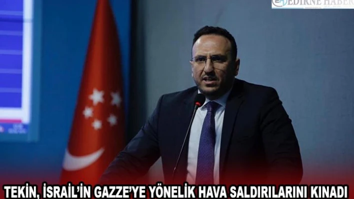TEKİN, İSRAİL'İN GAZZE'YE YÖNELİK HAVA SALDIRILARINI KINADI