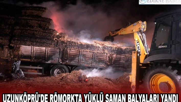  UZUNKÖPRÜ'DE RÖMORKTA YÜKLÜ SAMAN BALYALARI YANDI