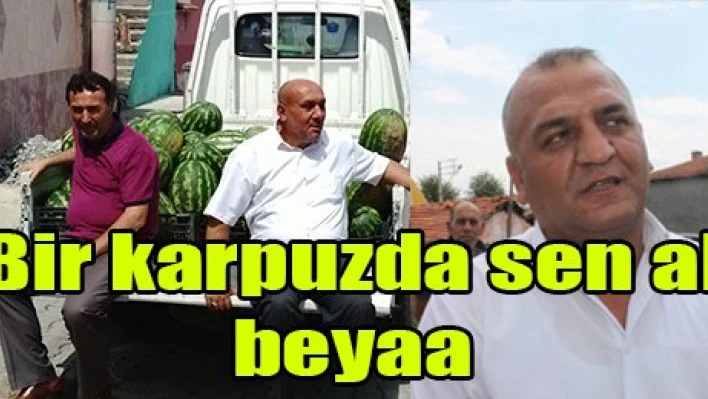 Bir karpuzda sen al beyaa