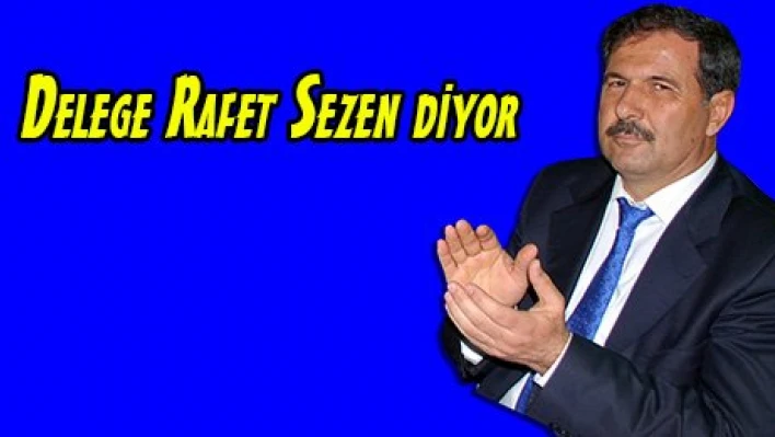 Delege Rafet Sezen diyor