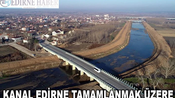 Kanal Edirne tamamlanmak üzere