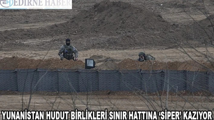 Yunanistan hudut birlikleri sınır hattına 'siper' kazıyor