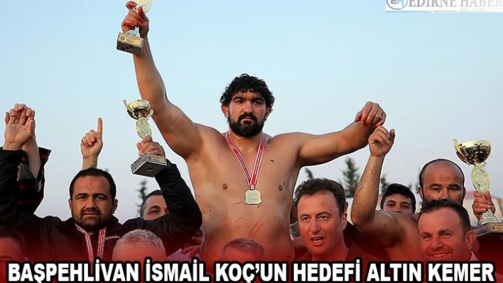 Başpehlivan İsmail Koç'un hedefi altın kemer