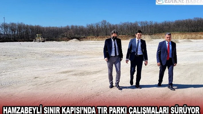 Hamzabeyli Sınır Kapısı'nda tır parkı çalışmaları sürüyor