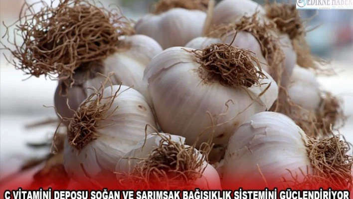 C VİTAMİNİ DEPOSU SOĞAN VE SARIMSAK BAĞIŞIKLIK SİSTEMİNİ GÜÇLENDİRİYOR