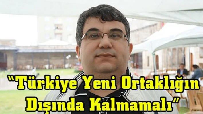 'Türkiye Yeni Ortaklığın Dışında Kalmamalı'