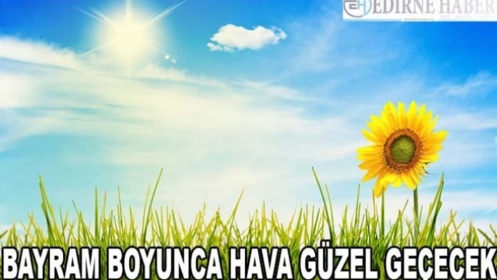 Bayram boyunca hava güzel geçecek