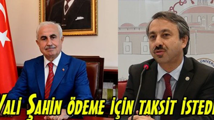 Vali Şahin ödeme için taksit istedi