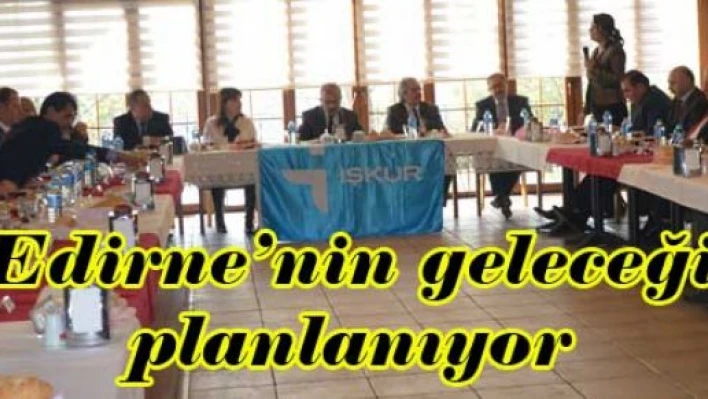 Edirne'nin geleceği planlanıyor