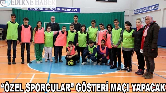 Edirne'de 'özel sporcular' gösteri maçı yapacak