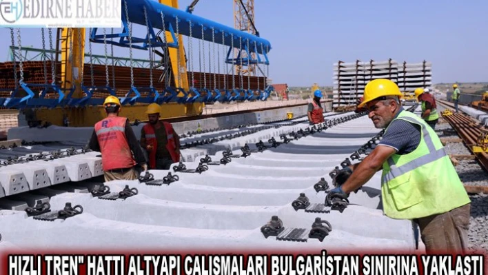 'Hızlı tren' hattı altyapı çalışmaları Bulgaristan sınırına yaklaştı