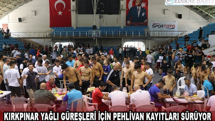 Kırkpınar Yağlı Güreşleri için pehlivan kayıtları sürüyor