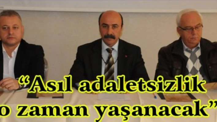 'Asıl adaletsizlik o zaman yaşanacak' 
