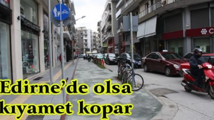 Edirne'de olsa kıyamet kopar