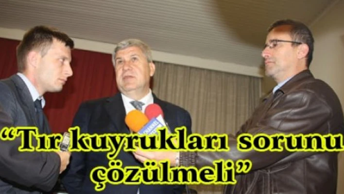 'Tır kuyrukları sorunu çözülmeli'