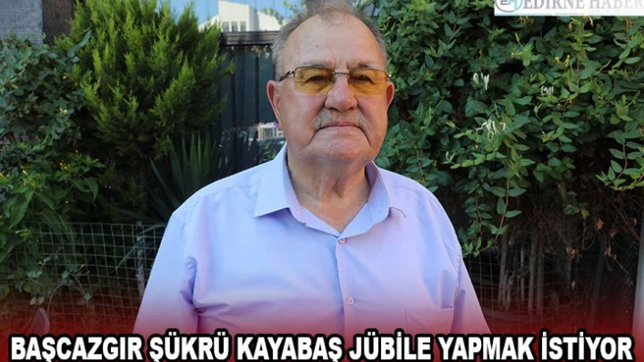 Başcazgır Şükrü Kayabaş jübile yapmak istiyor