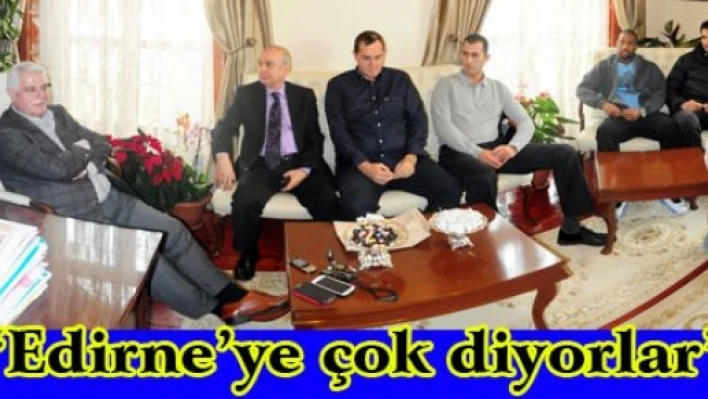 'Edirne'ye çok diyorlar'