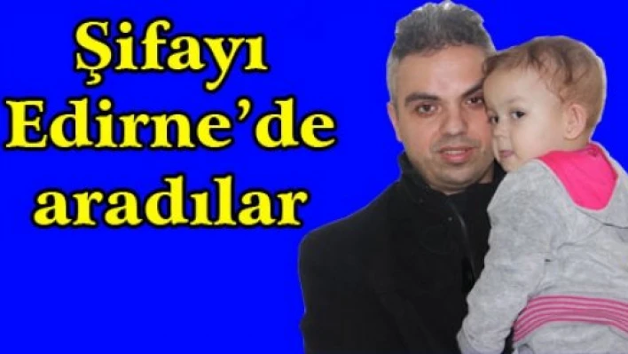 Şifayı Edirne'de aradılar