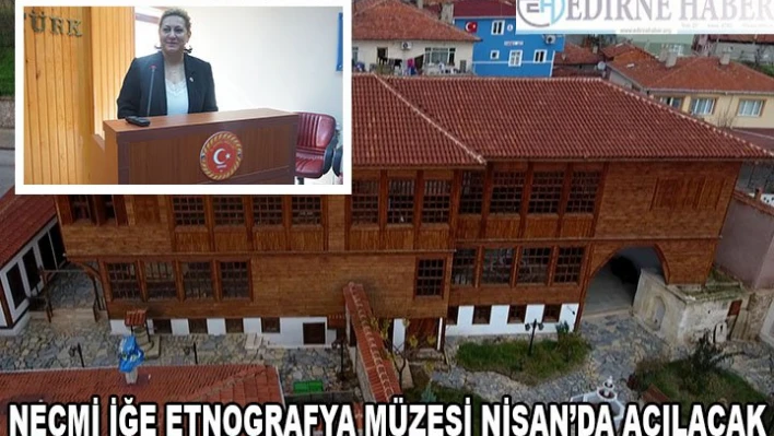 Necmi İğe Etnografya Müzesi Nisan'da açılacak