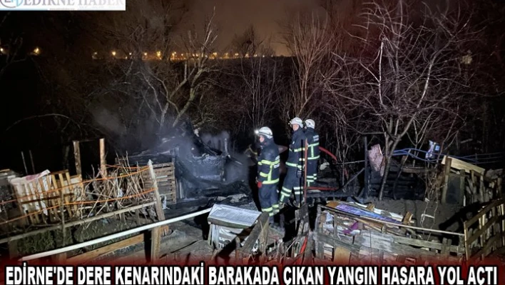 Edirne'de dere kenarındaki barakada çıkan yangın hasara yol açtı