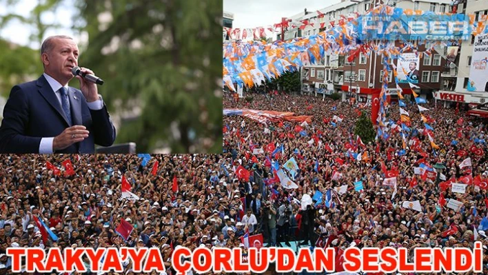 Trakya'ya Çorlu'dan seslendi