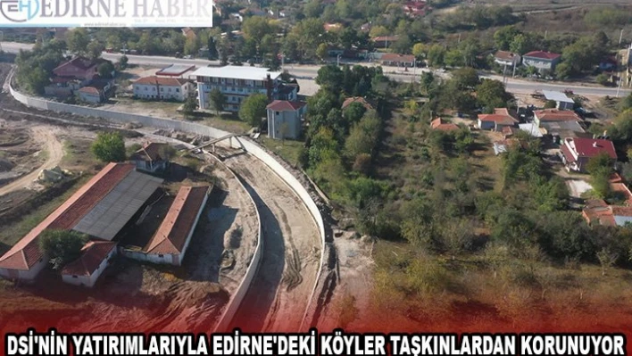DSİ'nin yatırımlarıyla Edirne'deki köyler taşkınlardan korunuyor