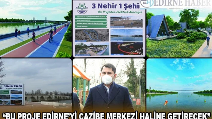 '3 Nehir, 1 Şehir' projesi Edirne'yi cazibe merkezi haline getirecek