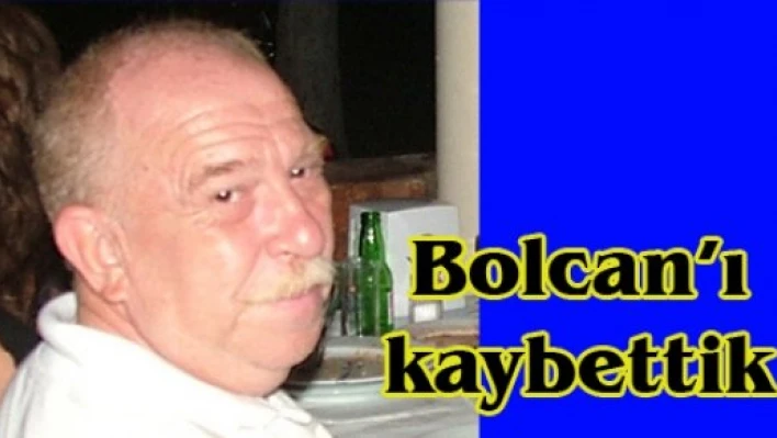 Bolcan'ı kaybettik