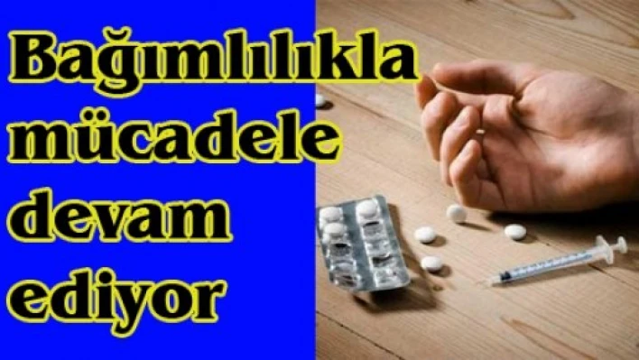 Bağımlılıkla mücadele devam ediyor