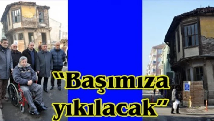 'Başımıza yıkılacak'