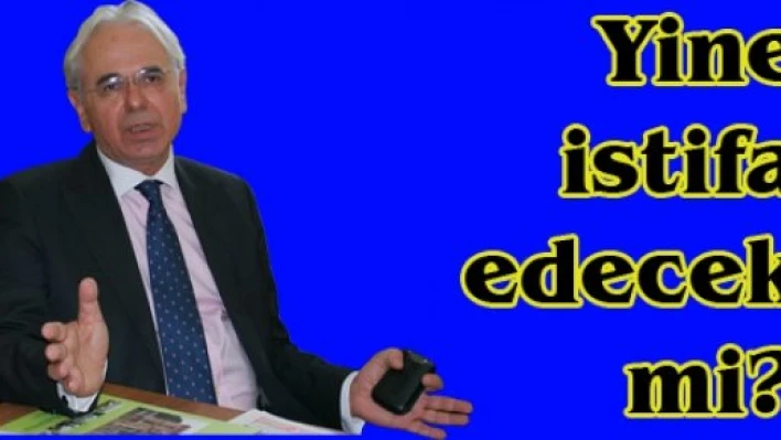 Yine istifa edecek mi?