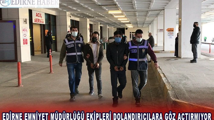 Edirne emniyeti dolandırıcılara göz açtırmıyor