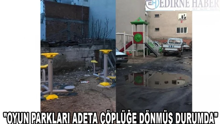 'OYUN PARKLARI ADETA ÇÖPLÜĞE DÖNMÜŞ DURUMDA'