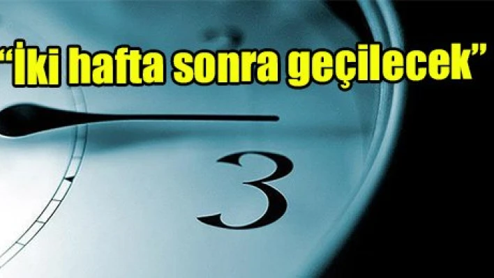 'İki hafta sonra geçilecek'
