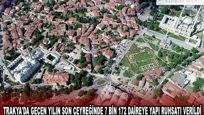 TRAKYA'DA GEÇEN YILIN SON ÇEYREĞİNDE 7 BİN 172 DAİREYE YAPI RUHSATI VERİLDİ